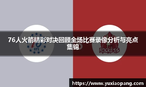 76人火箭精彩对决回顾全场比赛录像分析与亮点集锦