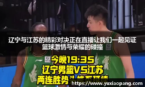 辽宁与江苏的精彩对决正在直播让我们一起见证篮球激情与荣耀的碰撞