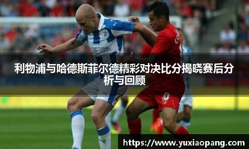 利物浦与哈德斯菲尔德精彩对决比分揭晓赛后分析与回顾