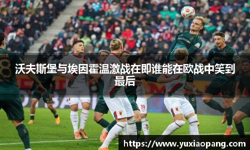 沃夫斯堡与埃因霍温激战在即谁能在欧战中笑到最后